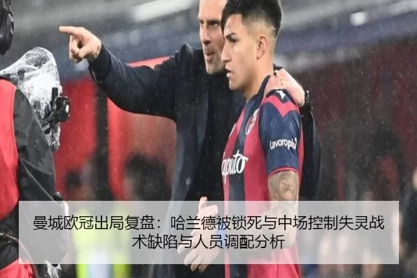 曼城欧冠出局复盘：哈兰德被锁死与中场控制失灵战术缺陷与人员调配分析